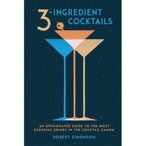 3-Ingredient Cocktails: An Opinionated Guide to the Most Enduring Drinks in the